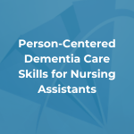Person-Centered Dementia Care Skills for Nursing Assistants
